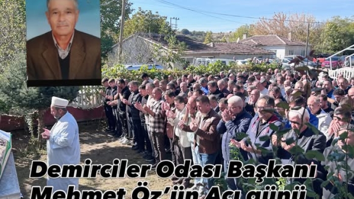 DEMİRCİLER ODASI BAŞKANI MEHMET ÖZ’ÜN ACI GÜNÜ