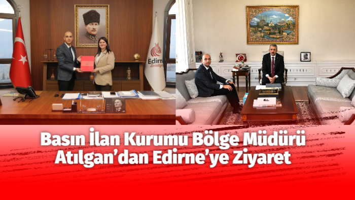 BASIN İLAN KURUMU BÖLGE MÜDÜRÜ ATILGAN’DAN EDİRNE’YE ZİYARET